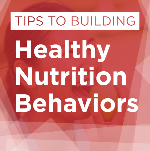 Tips to Building Healthy Nutrition Behaviors