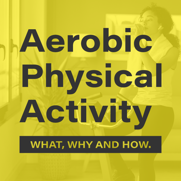 Aerobic Physical Activity – What, Why and How