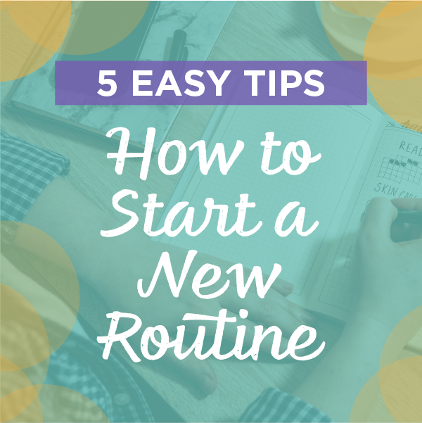 How to Start a New Routine: 5 Easy Tips to Help You