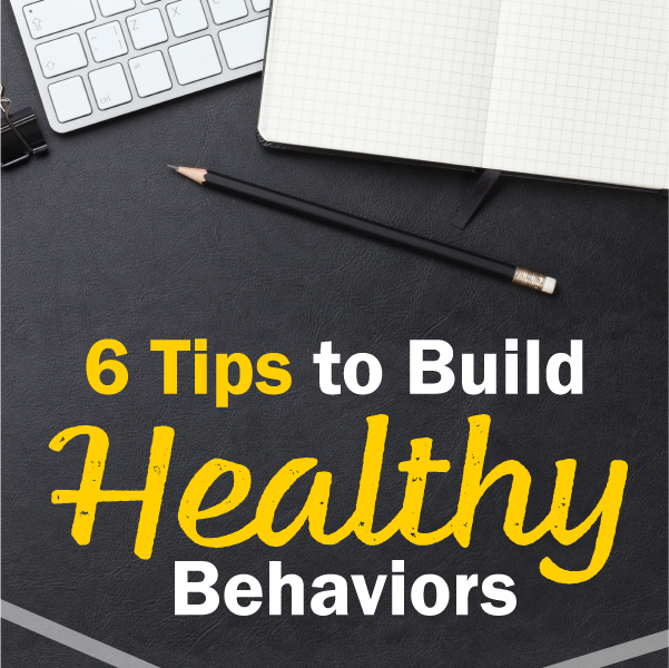 6 Tips to Build Healthy Behaviors