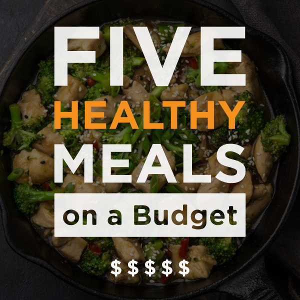 5 Healthy Meals on a Budget (Around $10 & under)